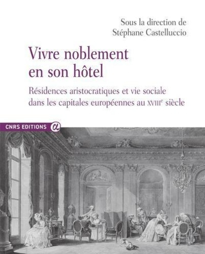Vivre noblement en son hôtel. Résidences aristocratiques et vie sociale dans les capitales européenn