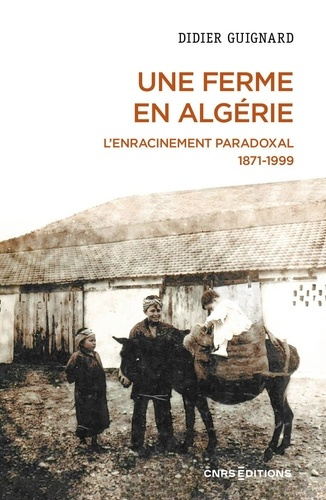 Une ferme en Algérie. L'enracinement paradoxal 1871-1999