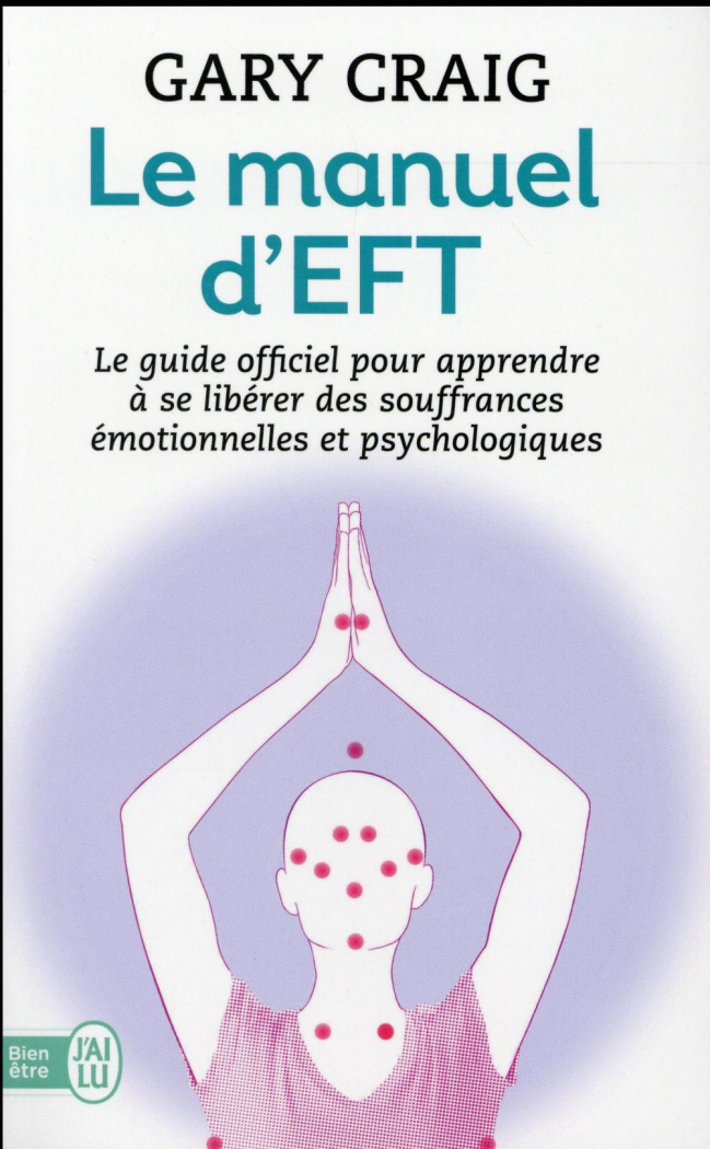 Le manuel d'EFT. Pour apprendre à se libérer des souffrances émotionnelles et psychologiques
