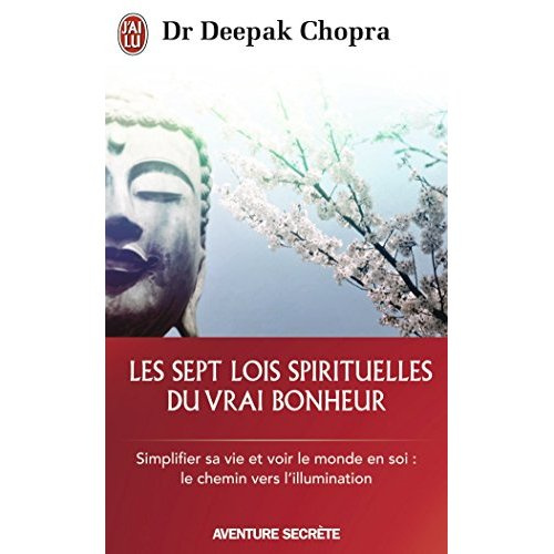 Les sept lois spirituelles du vrai bonheur. Simplifier sa vie et voir le monde en soi : Le chemin ve