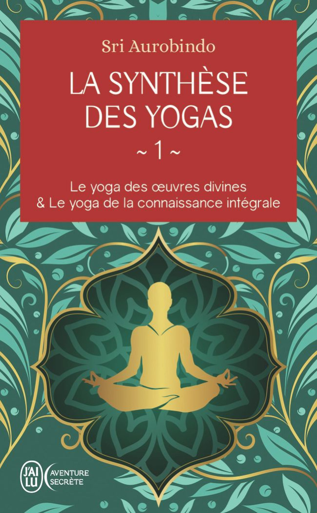 La synthèse des yogas. Tome 1, Le yoga des oeuvres divine ; Le yoga de la connaissance intégrale
