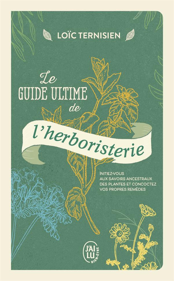 Le guide ultime de l’herboristerie. Initiez-vous aux savoirs ancestraux des plantes et concoctez vos
