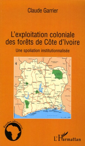L'exploitation coloniale des forêts de Côte d'Ivoire. Une spoliation institutionnalisée