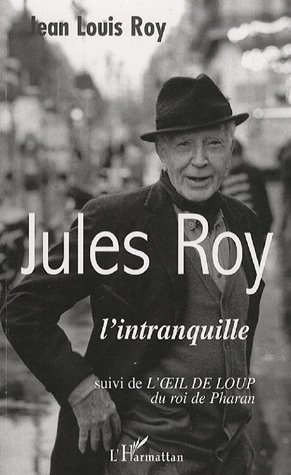 Jules Roy l'intranquille. Suivi du conte de ses débuts L'oeil de loup du roi de Pharan