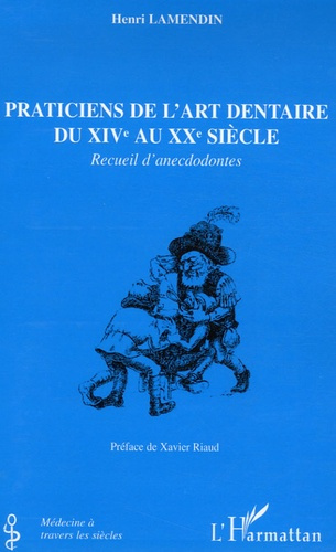 Praticiens de l'art dentaire du XIVe au XXe siècle. Recueil d'anecdodontes