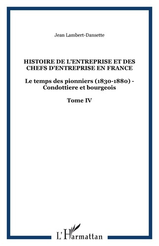 Histoire de l'entreprise et des chefs d'entreprise en France. Tome 4, Le temps des pionniers (1830-1