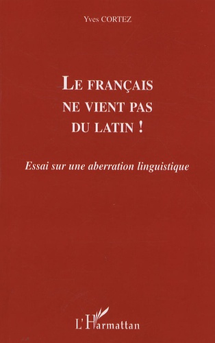 Le français ne vient pas du latin ! Essai sur une aberration linguistique