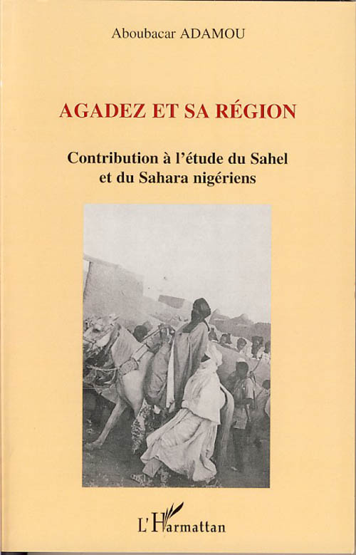 Agadez et sa région. Contribution à l'étude du Sahel et du Sahara nigériens