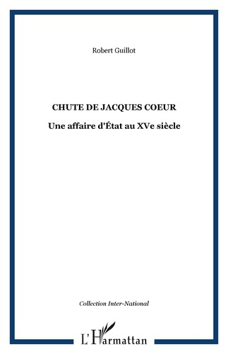 La chute de Jacques Coeur. Une affaire d'Etat au XVe siècle