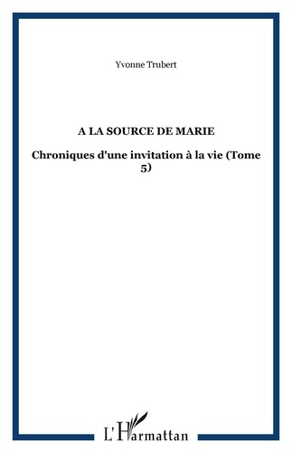 A la source de Marie. Chroniques d'une invitation à la vie Tome 5