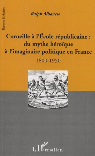 Corneille à l'école républicaine : du mythe héroïque à l'imaginaire politique en France. 1800-1950