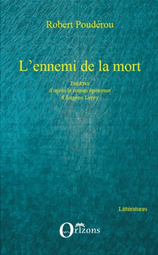 L'ennemi de la mort. Théâtre d'après le roman éponyme d'Eugène Leroy