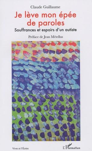 Je lève mon épée de paroles. Souffrances et espoirs d'un autiste