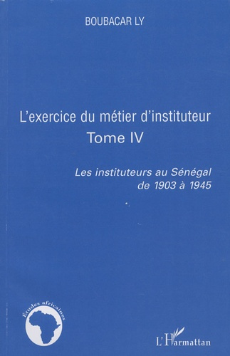 L'exercice du métier d'instituteur. Tome 4, Les instituteurs au Sénégal de 1903 à 1945