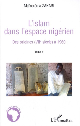 L'Islam dans l'espace nigérien. Tome 1, Des origines (VIIe siècle) à 1960