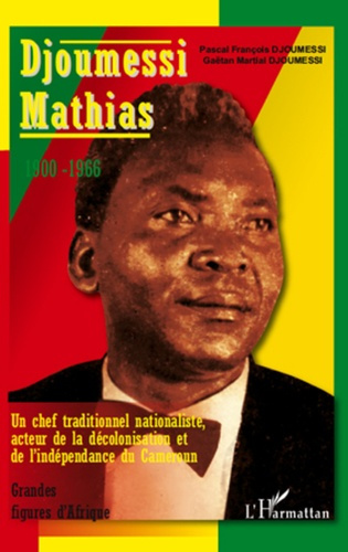 Djoumessi Mathias. Un chef traditionnel nationaliste, acteur de la décolonisation et de l'indépendan