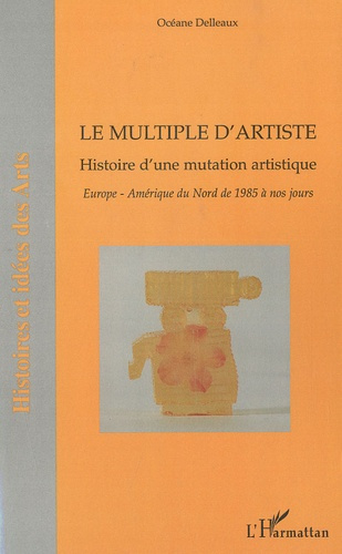 Le multiple d'artiste, Histoire d'une mutation artistique. Europe, Amérique du Nord de 1985 à nos jo