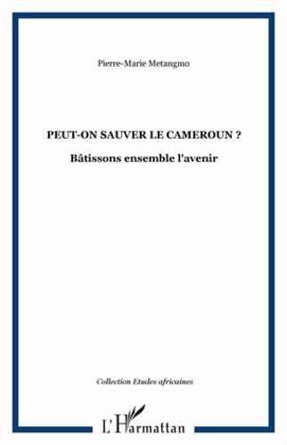 Peut-on sauver le Cameroun ? Bâtissons ensemble l'avenir