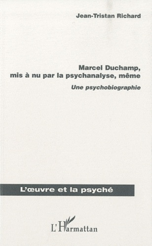 Marcel Duchamp, mis a nu par la psychanalyse, même. Une psychobiographie
