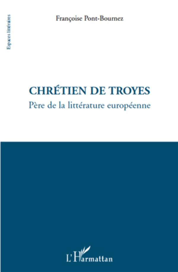 Chrétien de Troyes. Père de la littérature européenne