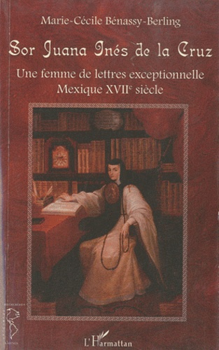 Sor Juana Inés de la Cruz. Une femme de lettres exceptionnelle, Mexique XVIIe siècle
