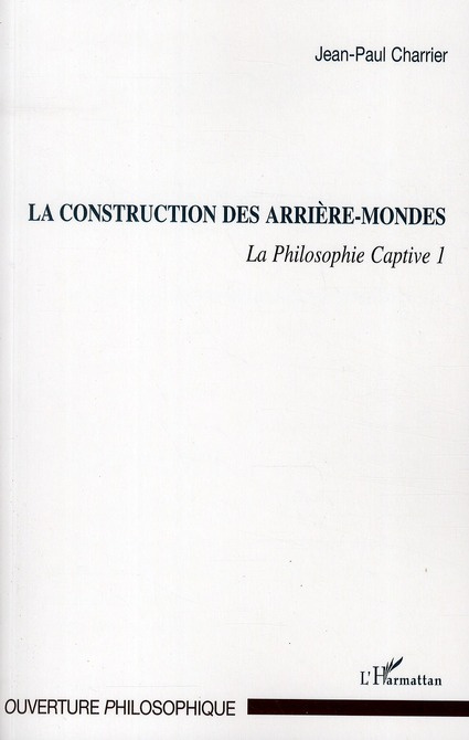 La Philosophie captive. Tome 1, La construction des arrière-mondes