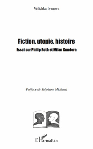 Fiction, utopie, histoire. Essai sur Philip Roth et Milan Kundera