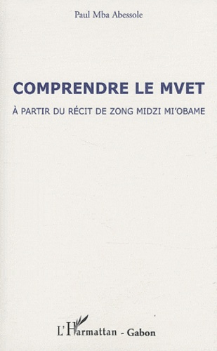 Comprendre le Mvet. A partir du récit de Zong Mdizi Mi'obame