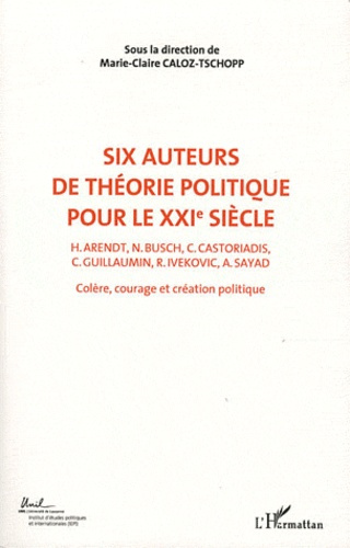 Colère, courage, création politique. Volume 2, Six auteurs de théorie politique pour le XXIe siècle