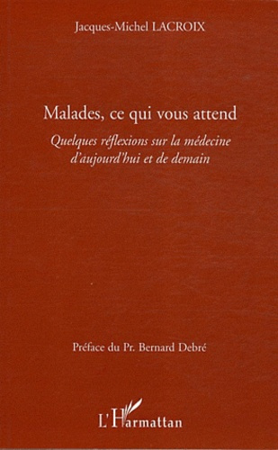 Malades, ce qui vous attend. Quelques réflexions sur la médecine d'aujourd'hui et de demain