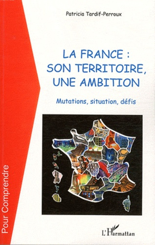 La france : son territoire, une ambition. Mutations, situation, défis