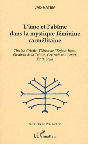 L'âme et l'abîme dans la mystique féminine carmélitaine. Thérèse d'Avila, Thérèse de l'Enfant-Jésus,