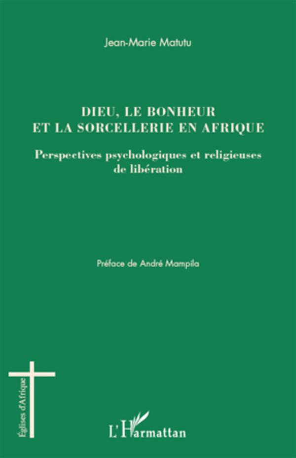 Dieu, le bonheur et la sorcellerie en Afrique. Perspectives psychologiques et religieuses de libérat