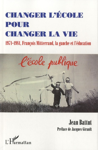 Changer l'école pour changer la vie. 1971-1981, François Mitterrand, la gauche et l'éducation