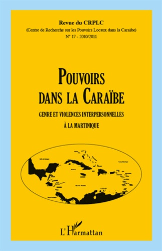 Revue du CRPLC N° 17, 2010/2011 : Pouvoirs dans la Caraïbe. Genre et violences interpersonnelles à l