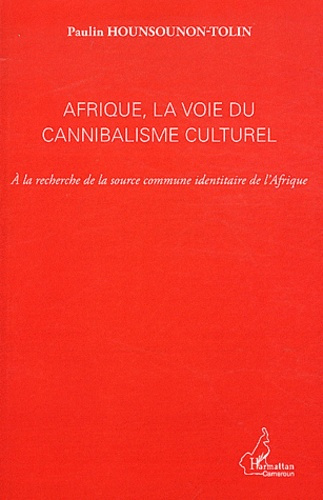 Afrique, la voie du cannibalisme culturel. A la recherche de la source commune identitaire de l'Afri