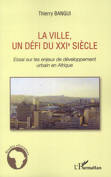 La ville, un défi du XXIe siècle. Essai sur les enjeux de développement urbain en Afrique