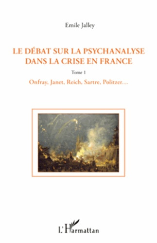 Le débat sur la psychanalyse dans la crise en France. Tome 1, Onfray, Janet, Reich, Sartre, Politzer