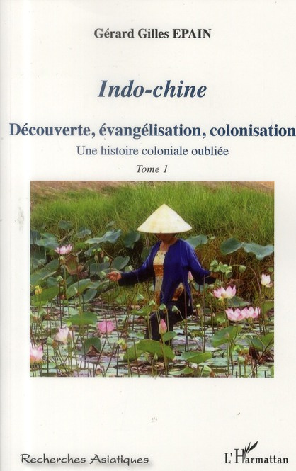 Indo-chine. Une histoire coloniale oubliée Tome 1, Découverte, évangélisation, colonisation