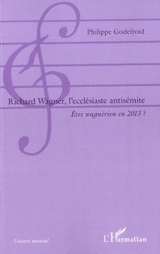 Richard Wagner, l'ecclésiaste antisémite. Etre wagnérien en 2013 ?