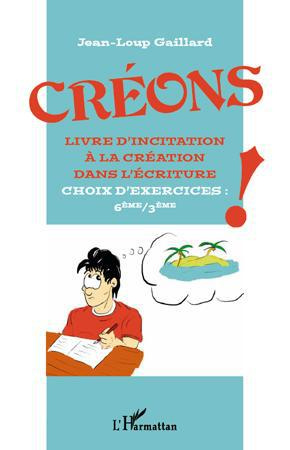 Créons ! Livre d'incitation à la création dans l'écriture, choix d'exercices : 6eme/3eme