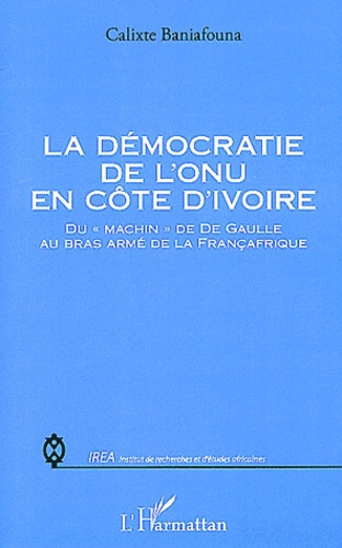 La démocratie de l'ONU en Côte d'Ivoire. Du "machin" de De Gaulle au bras armé de la Françafrique