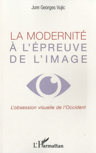 La modernité à l'épreuve de l'image. L'obsession visuelle de l'Occident