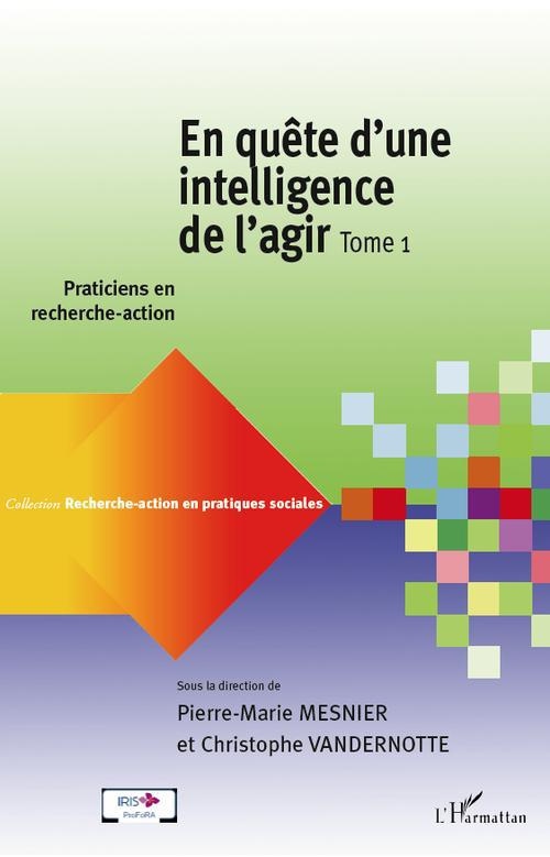 En quête d'une intelligence de l'agir. Tome 1 : Praticiens en recherche-action