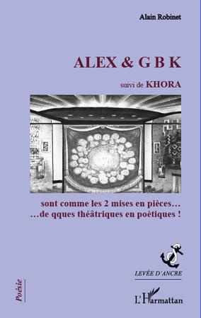 ALEX & G B K suivi de KHORA. sont comme les 2 mises en pièces...de qques théâtriques en poétiques!