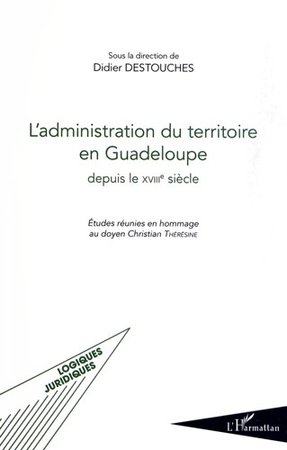 L'administration du territoire en Guadeloupe depuis le XVIIIe siècle. Etudes réunies en hommage au d