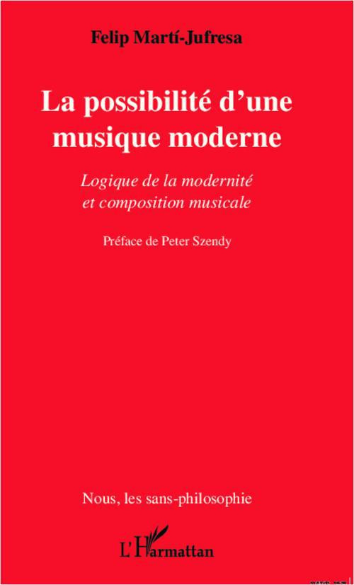 LA POSSIBILITE D'UNE MUSIQUE MODERNE - LOGIQUE DE LA MODERNITE ET COMPOSITION MUSICALE