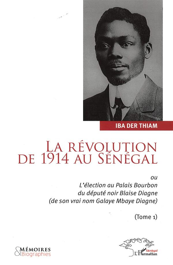 La révolution de 1914 au Sénégal. Ou L'élection au Palais Bourbon du député Blaise Diagne (de son vr