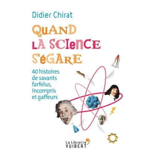 Quand la science s'égare. 40 histoires de savants farfelus, incompris et gaffeurs