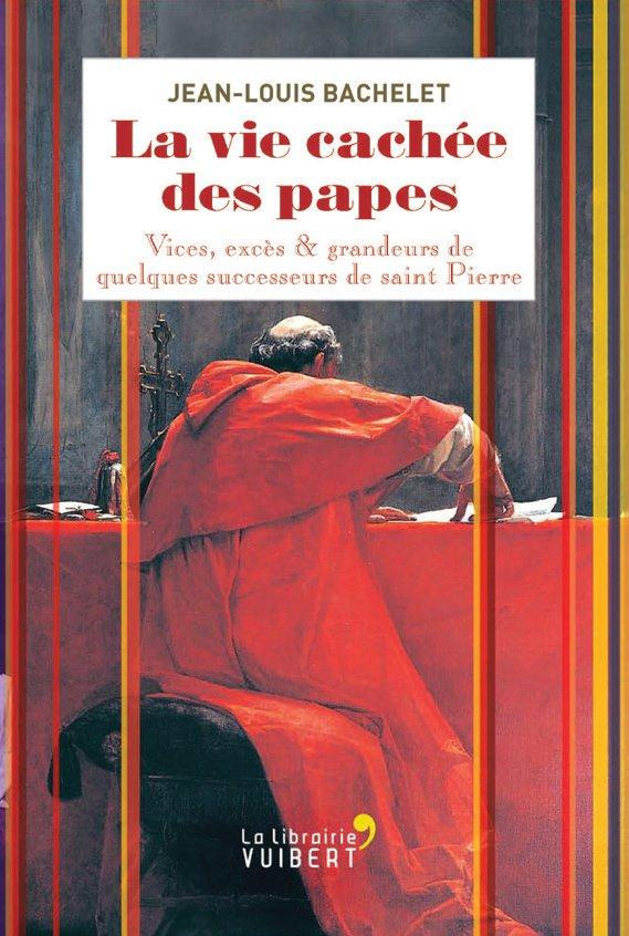 La vie cachée des papes. Vices, excès & grandeurs de quelques successeurs de saint Pierre